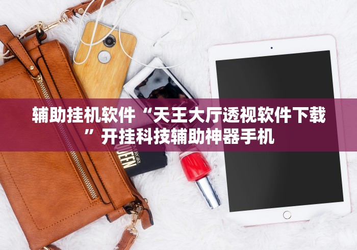 辅助挂机软件“天王大厅透视软件下载”开挂科技辅助神器手机