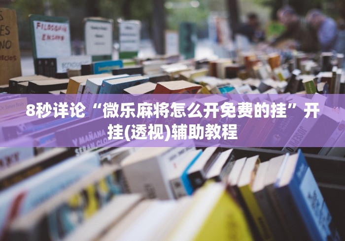 8秒详论“微乐麻将怎么开免费的挂”开挂(透视)辅助教程
