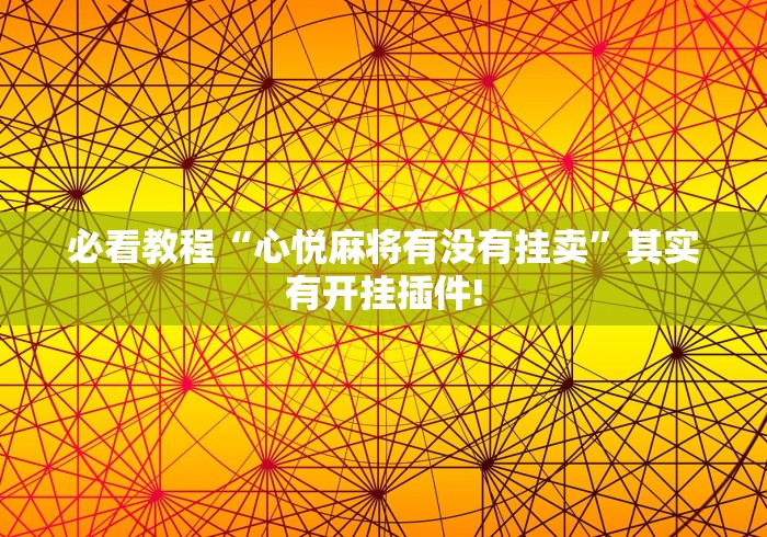 必看教程“心悦麻将有没有挂卖”其实有开挂插件!