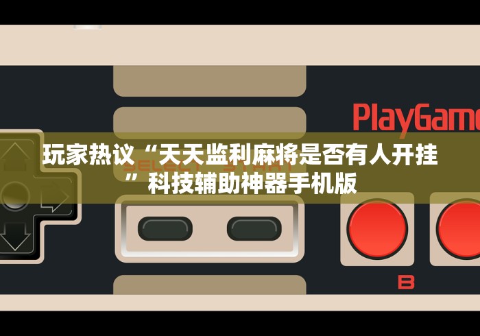 玩家热议“天天监利麻将是否有人开挂”科技辅助神器手机版