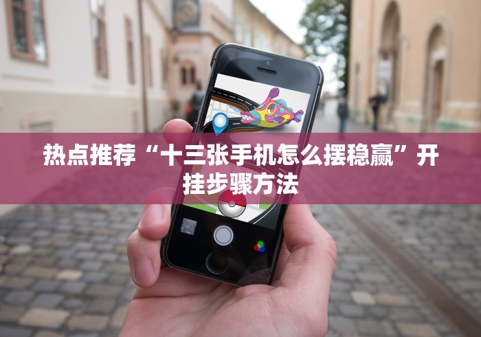 热点推荐“十三张手机怎么摆稳赢	”开挂步骤方法