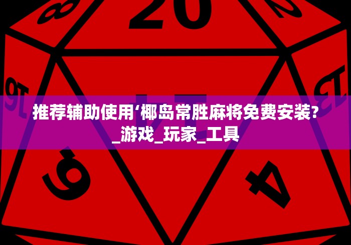 推荐辅助使用‘椰岛常胜麻将免费安装?_游戏_玩家_工具 推荐辅助使用‘椰岛常胜麻将免费安装?_游戏_玩家_工具