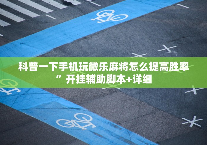 科普一下手机玩微乐麻将怎么提高胜率”开挂辅助脚本+详细