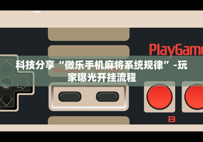 科技分享“微乐手机麻将系统规律”-玩家曝光开挂流程
