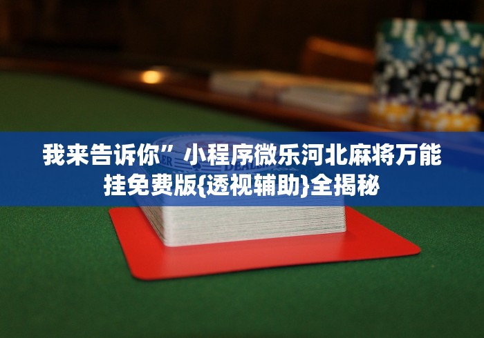 我来告诉你”小程序微乐河北麻将万能挂免费版{透视辅助}全揭秘