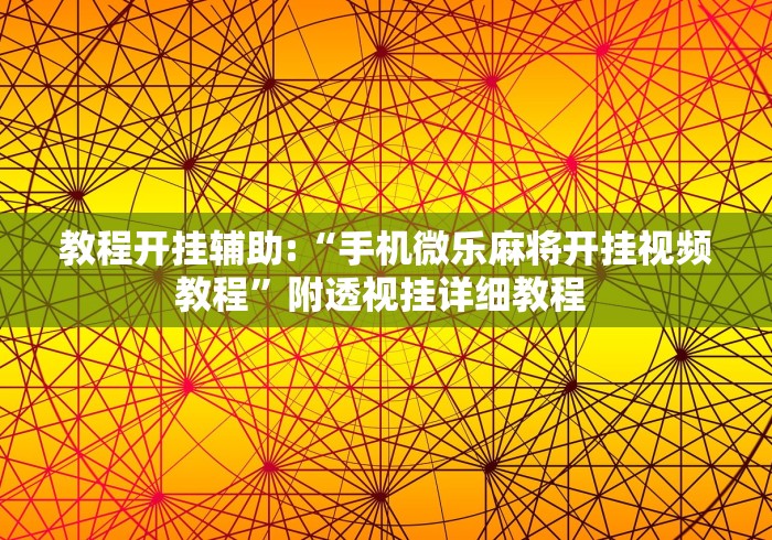 教程开挂辅助:“手机微乐麻将开挂视频教程”附透视挂详细教程 
