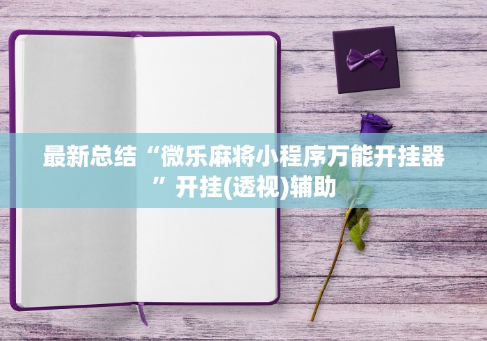 最新总结“微乐麻将小程序万能开挂器	”开挂(透视)辅助