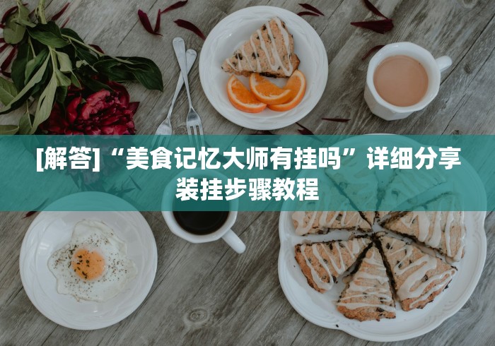 [解答]“美食记忆大师有挂吗	”详细分享装挂步骤教程