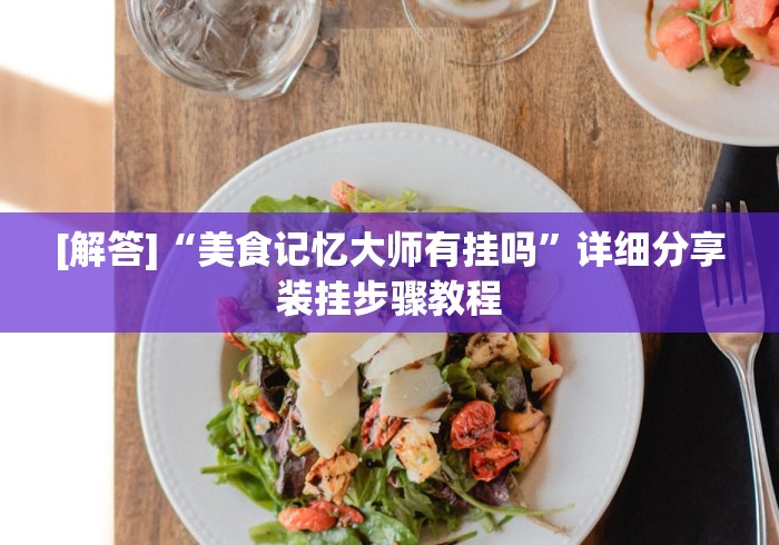 [解答]“美食记忆大师有挂吗”详细分享装挂步骤教程