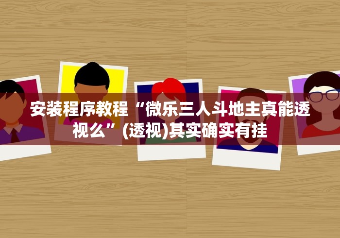 安装程序教程“微乐三人斗地主真能透视么”(透视)其实确实有挂