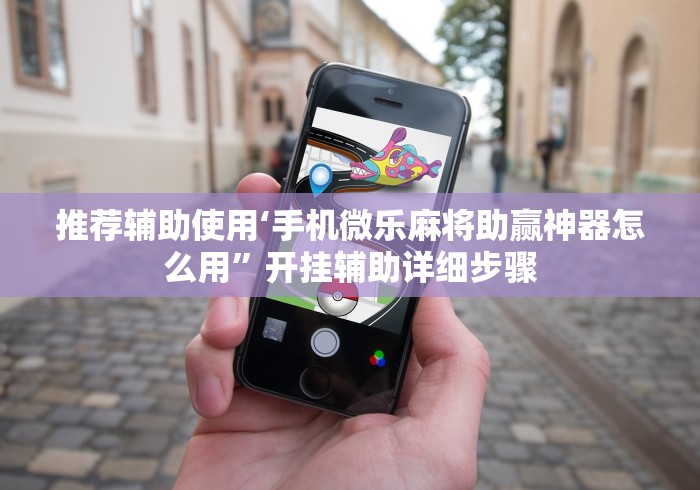 推荐辅助使用‘手机微乐麻将助赢神器怎么用”开挂辅助详细步骤