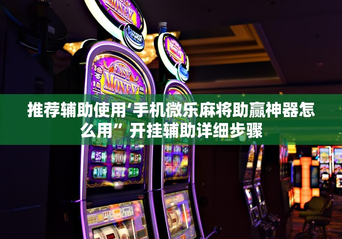 推荐辅助使用‘手机微乐麻将助赢神器怎么用”开挂辅助详细步骤