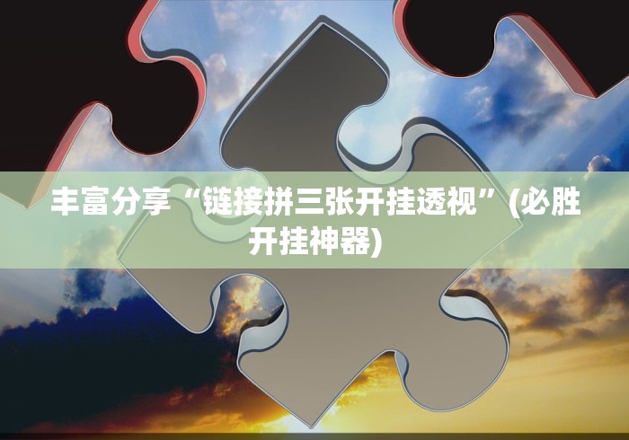 丰富分享“链接拼三张开挂透视”(必胜开挂神器)