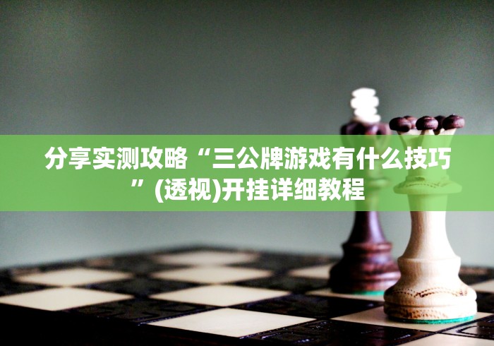 分享实测攻略“三公牌游戏有什么技巧”(透视)开挂详细教程