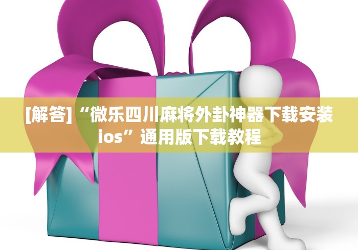 [解答]“微乐四川麻将外卦神器下载安装ios	”通用版下载教程