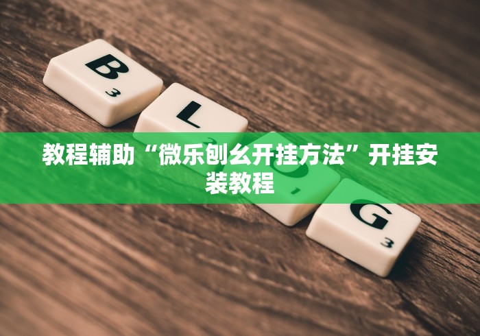 教程辅助“微乐刨幺开挂方法”开挂安装教程