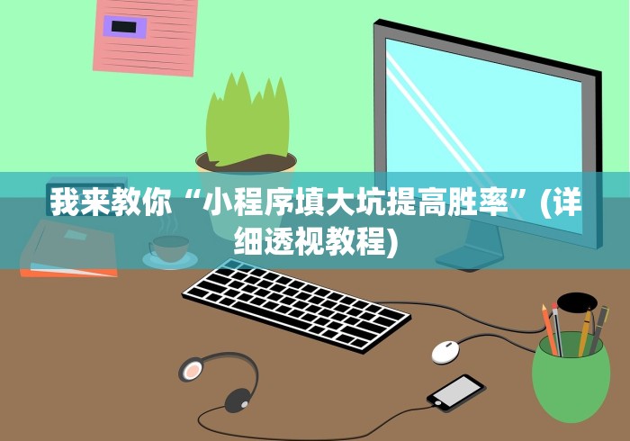 我来教你“小程序填大坑提高胜率”(详细透视教程)