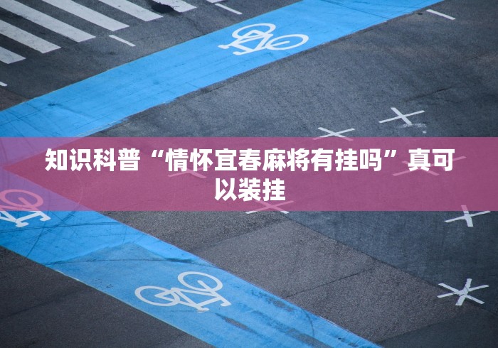 知识科普“情怀宜春麻将有挂吗	”真可以装挂