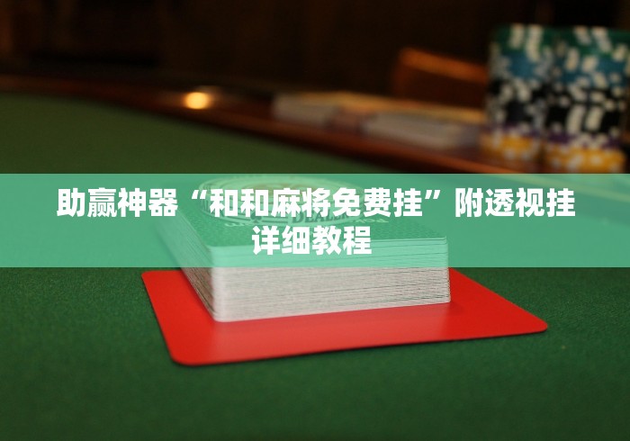助赢神器“和和麻将免费挂	”附透视挂详细教程 