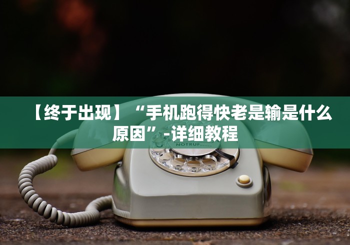 【终于出现】“手机跑得快老是输是什么原因	”-详细教程