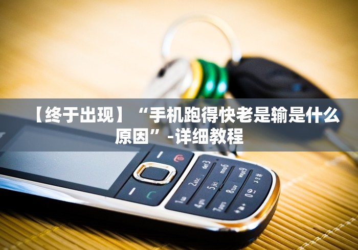 【终于出现】“手机跑得快老是输是什么原因	”-详细教程