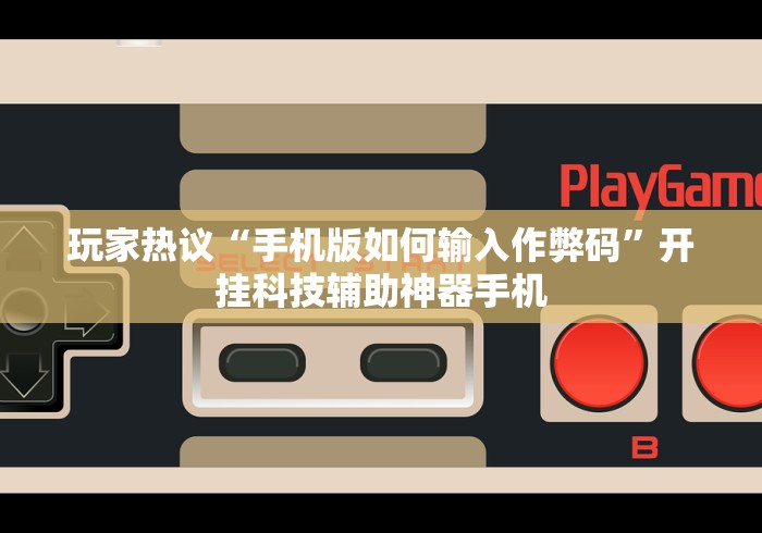 玩家热议“手机版如何输入作弊码”开挂科技辅助神器手机