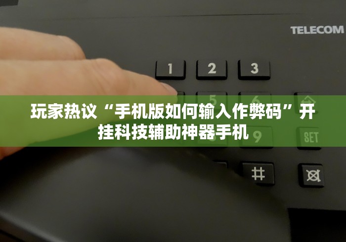 玩家热议“手机版如何输入作弊码”开挂科技辅助神器手机