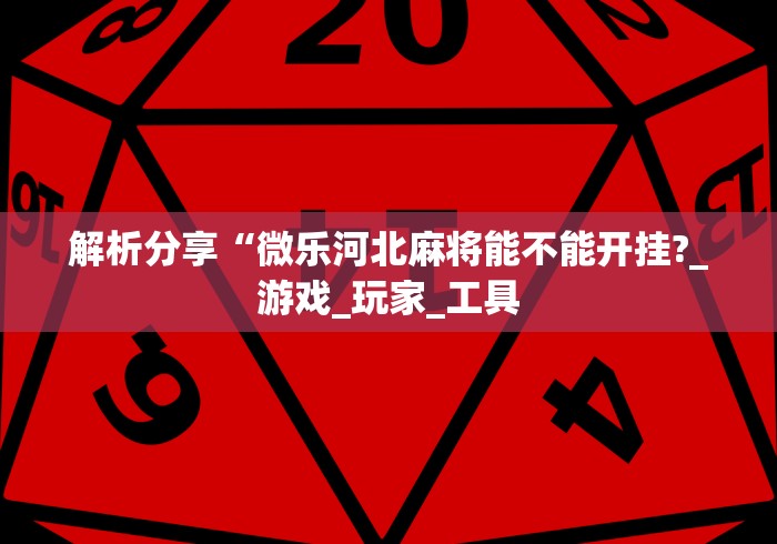 解析分享“微乐河北麻将能不能开挂?_游戏_玩家_工具 解析分享“微乐河北麻将能不能开挂?_游戏_玩家_工具