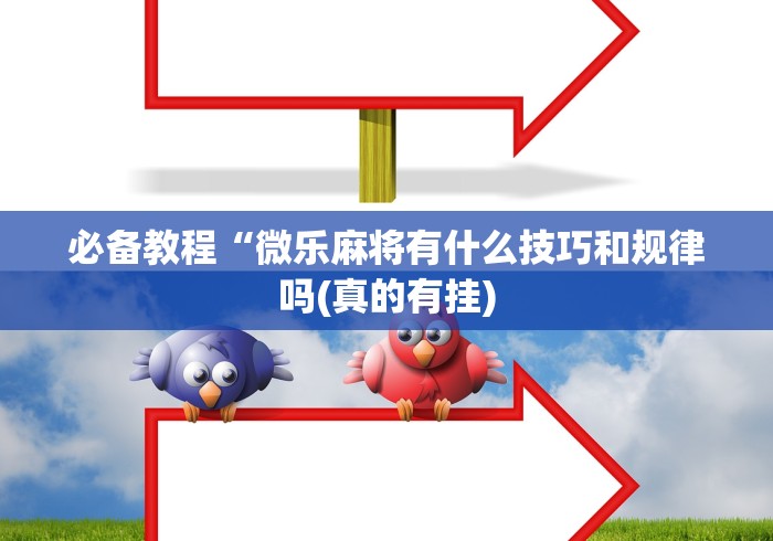 必备教程“微乐麻将有什么技巧和规律吗(真的有挂) 必备教程“微乐麻将有什么技巧和规律吗(真的有挂)