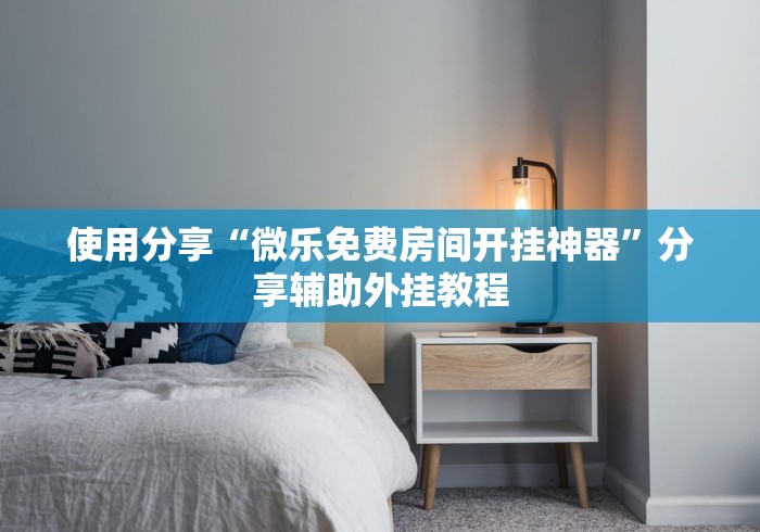 使用分享“微乐免费房间开挂神器”分享辅助外挂教程