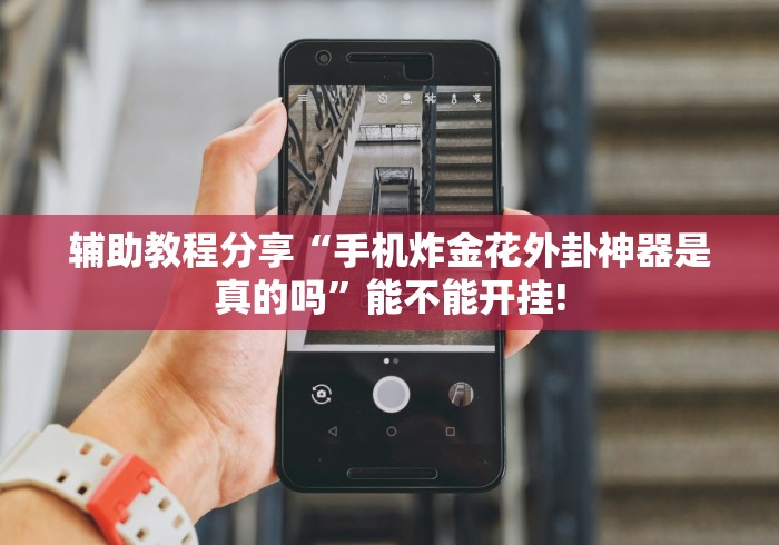 辅助教程分享“手机炸金花外卦神器是真的吗”能不能开挂!