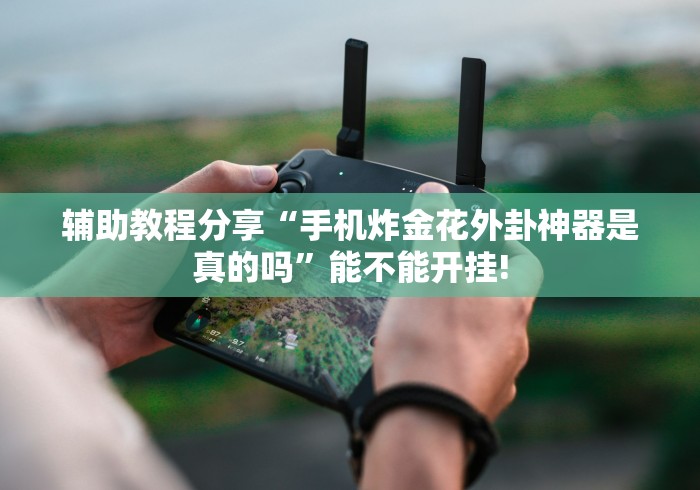 辅助教程分享“手机炸金花外卦神器是真的吗”能不能开挂!