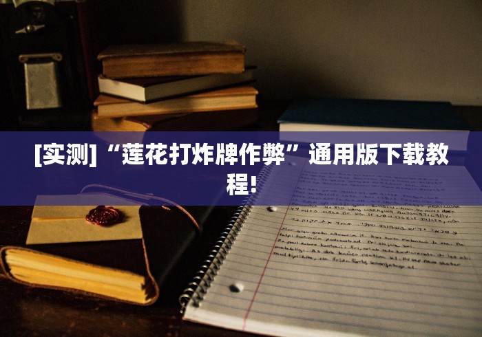 [实测]“莲花打炸牌作弊”通用版下载教程!