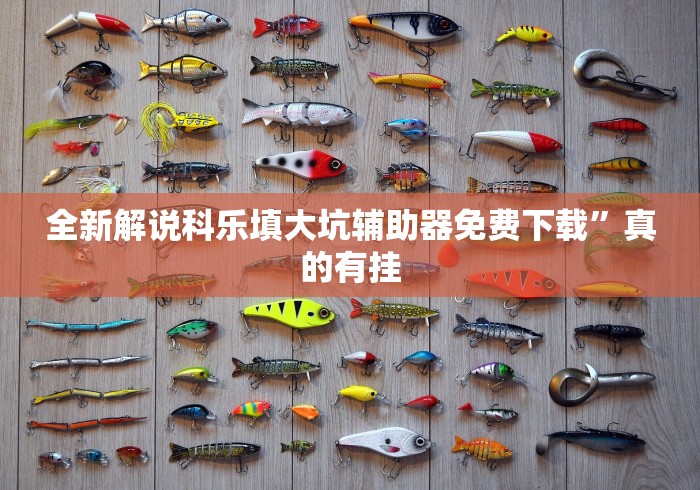 全新解说科乐填大坑辅助器免费下载	”真的有挂