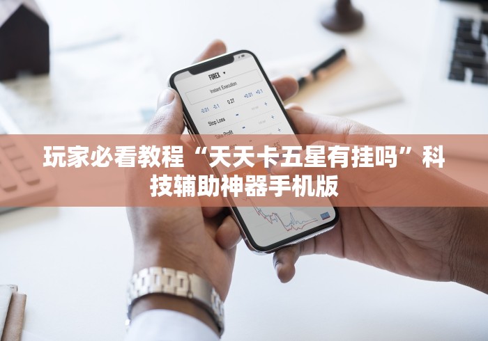 玩家必看教程“天天卡五星有挂吗	”科技辅助神器手机版