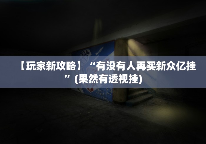 【玩家新攻略】“有没有人再买新众亿挂”(果然有透视挂)