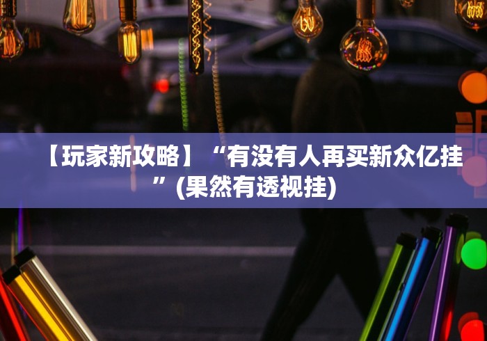【玩家新攻略】“有没有人再买新众亿挂”(果然有透视挂)