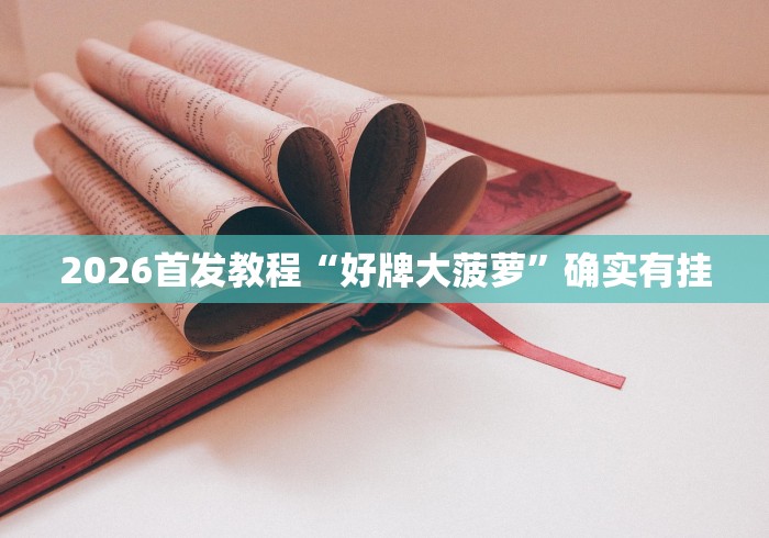 2026首发教程“好牌大菠萝	”确实有挂