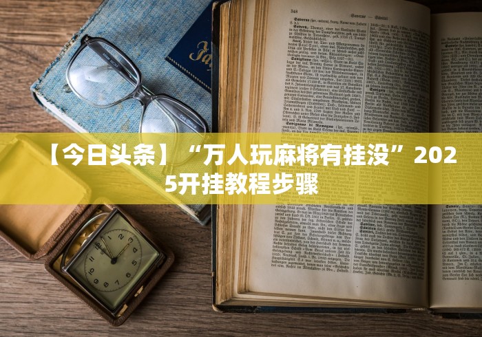 【今日头条】“万人玩麻将有挂没	”2025开挂教程步骤