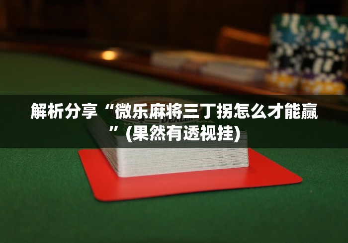 解析分享“微乐麻将三丁拐怎么才能赢	”(果然有透视挂)
