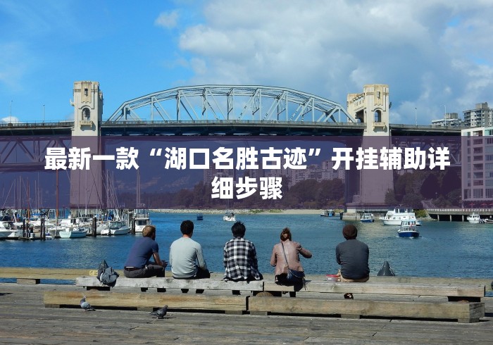 最新一款“湖口名胜古迹	”开挂辅助详细步骤