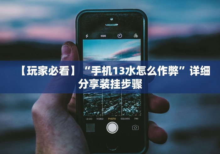 【玩家必看】“手机13水怎么作弊	”详细分享装挂步骤