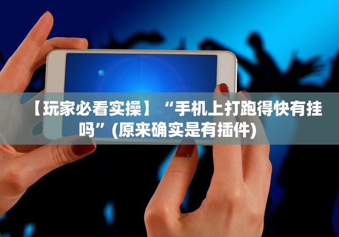 【玩家必看实操】“手机上打跑得快有挂吗”(原来确实是有插件) 
