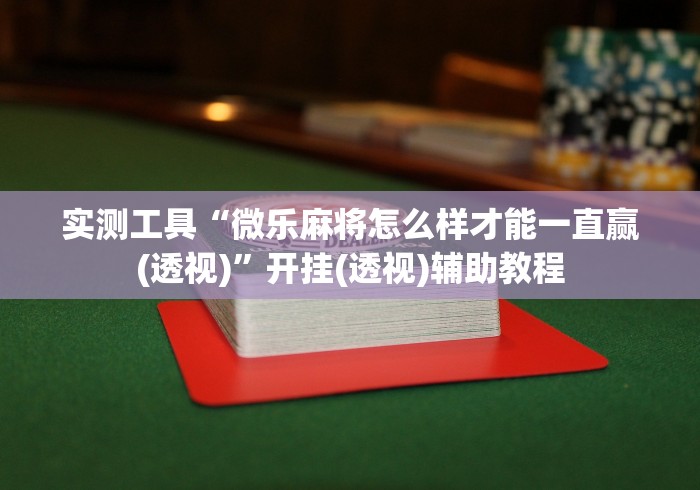 实测工具“微乐麻将怎么样才能一直赢(透视)”开挂(透视)辅助教程