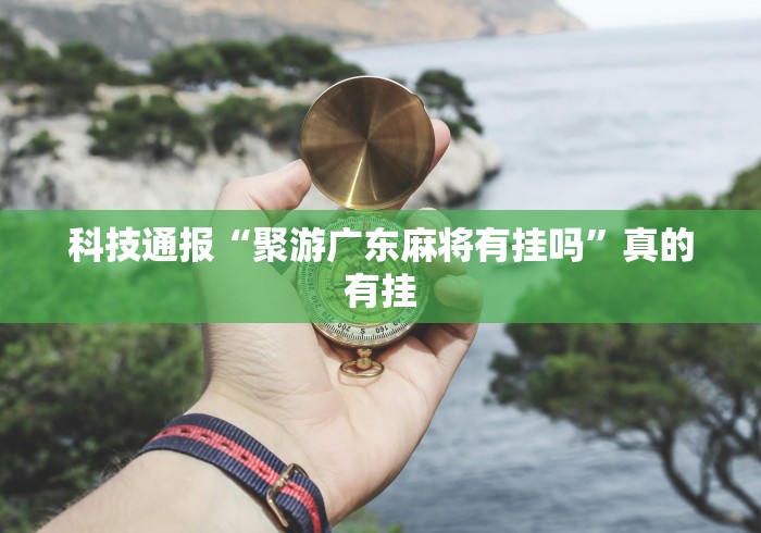 科技通报“聚游广东麻将有挂吗”真的有挂