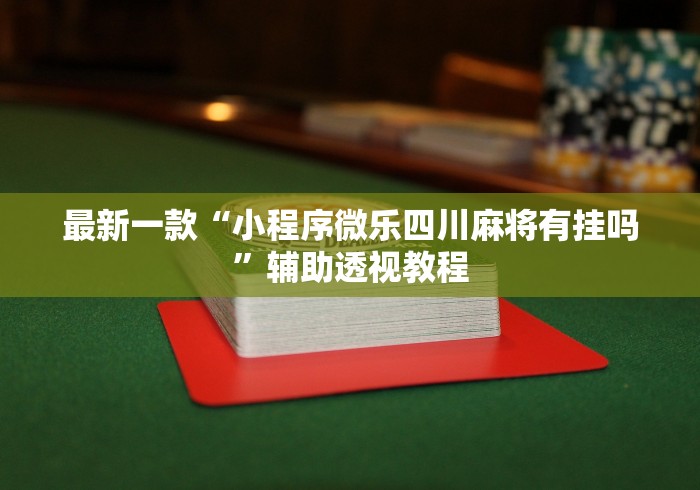 最新一款“小程序微乐四川麻将有挂吗	”辅助透视教程