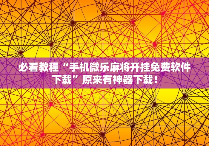 必看教程“手机微乐麻将开挂免费软件下载”原来有神器下载！