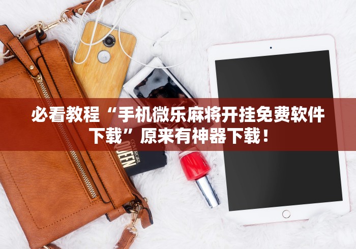 必看教程“手机微乐麻将开挂免费软件下载”原来有神器下载！