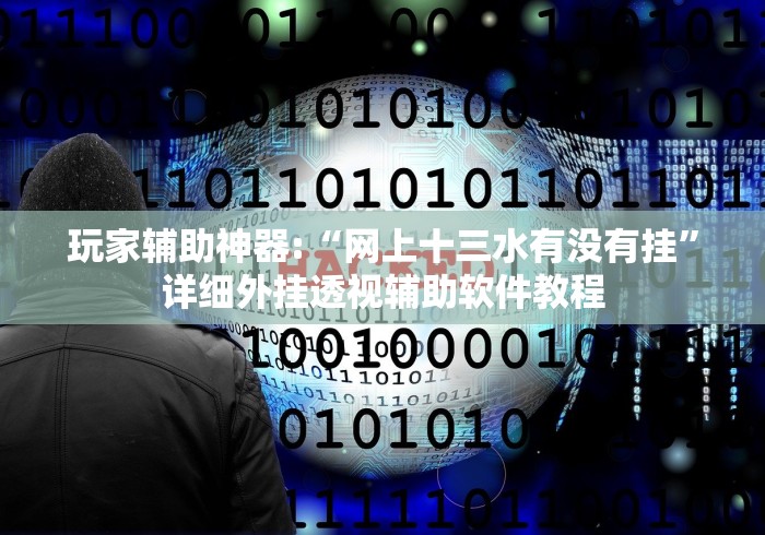 玩家辅助神器:“网上十三水有没有挂”详细外挂透视辅助软件教程