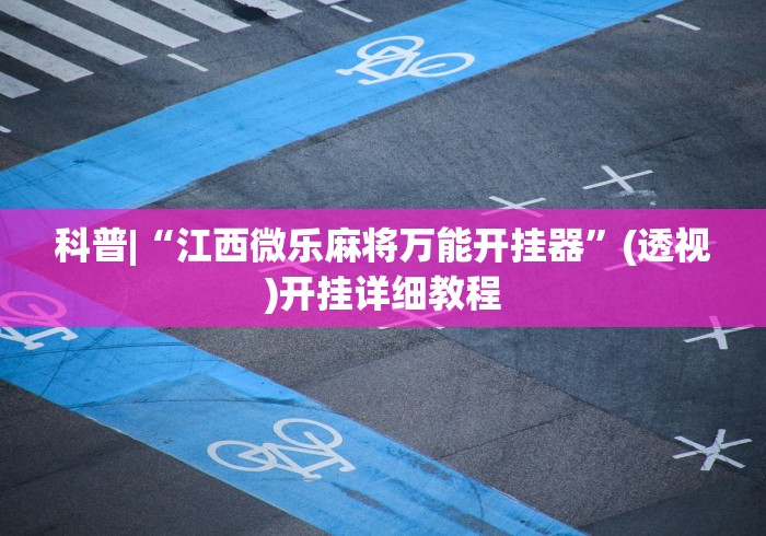 科普|“江西微乐麻将万能开挂器”(透视)开挂详细教程